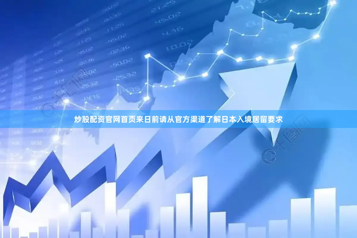 炒股配资官网首页来日前请从官方渠道了解日本入境居留要求