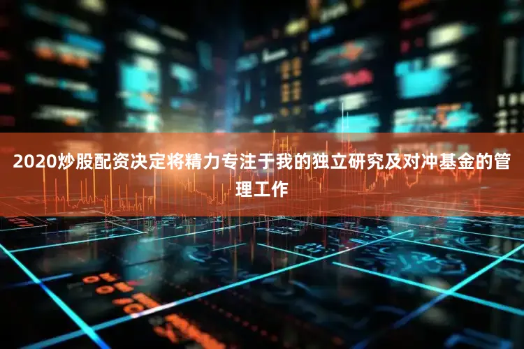 2020炒股配资决定将精力专注于我的独立研究及对冲基金的管理工作