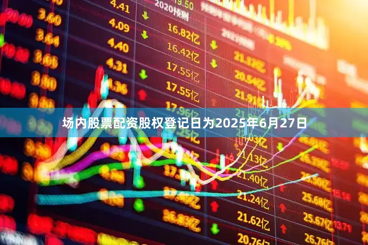 场内股票配资股权登记日为2025年6月27日