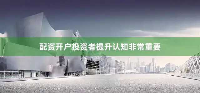 配资开户投资者提升认知非常重要