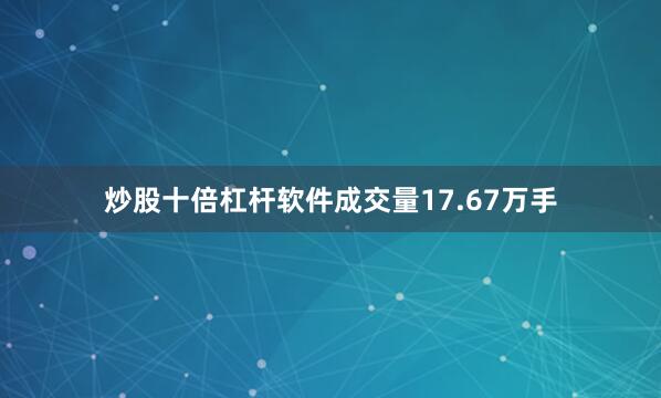 炒股十倍杠杆软件成交量17.67万手