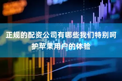正规的配资公司有哪些我们特别呵护苹果用户的体验