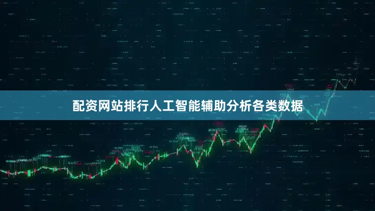 配资网站排行人工智能辅助分析各类数据