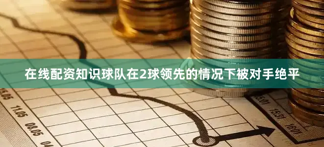 在线配资知识球队在2球领先的情况下被对手绝平