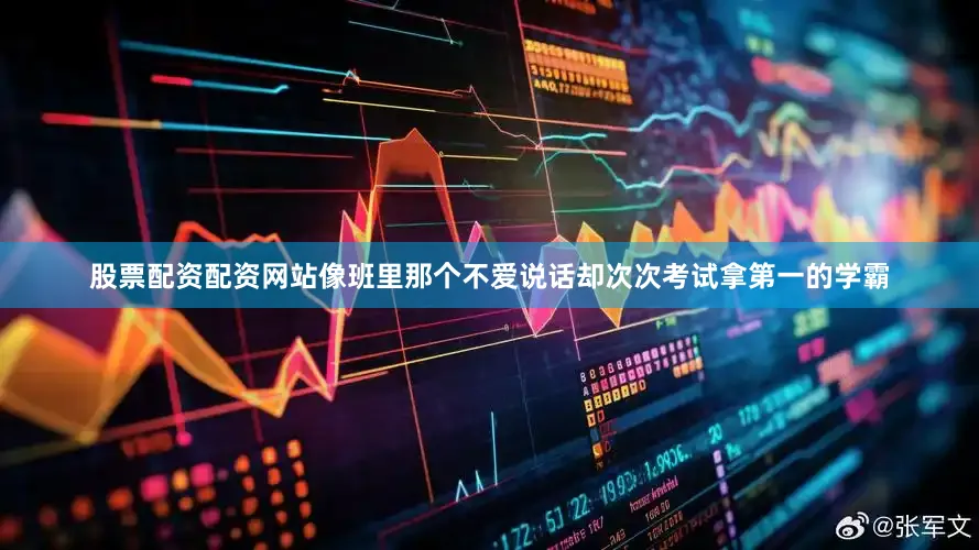 股票配资配资网站像班里那个不爱说话却次次考试拿第一的学霸