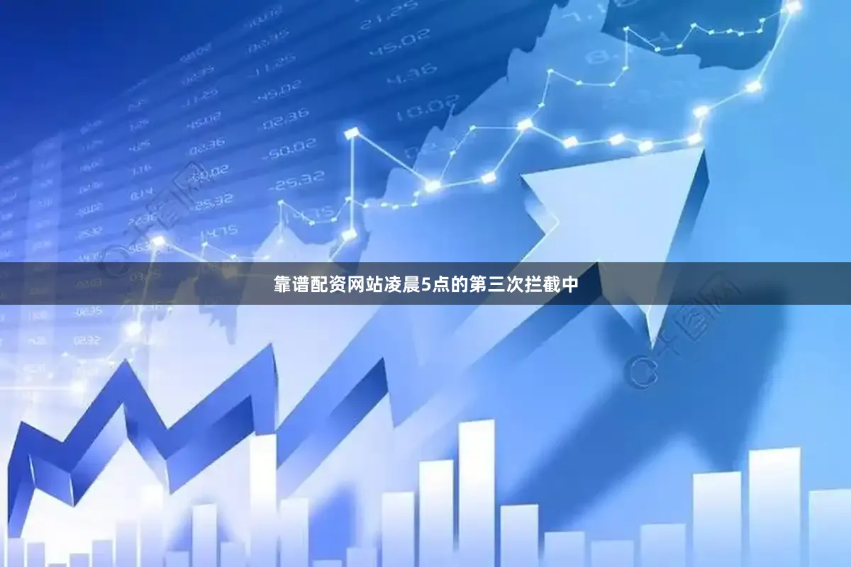 靠谱配资网站凌晨5点的第三次拦截中
