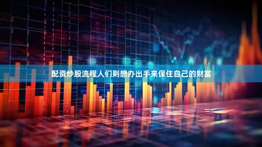 配资炒股流程人们则想办出手来保住自己的财富