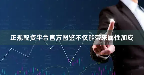 正规配资平台官方图鉴不仅能带来属性加成