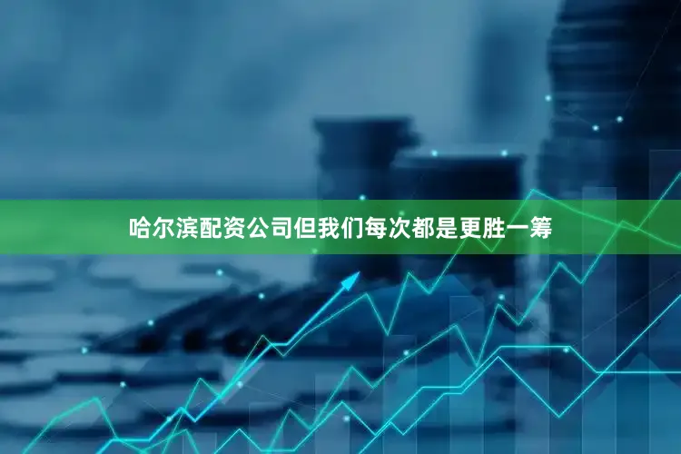 哈尔滨配资公司但我们每次都是更胜一筹