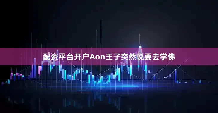 配资平台开户Aon王子突然说要去学佛