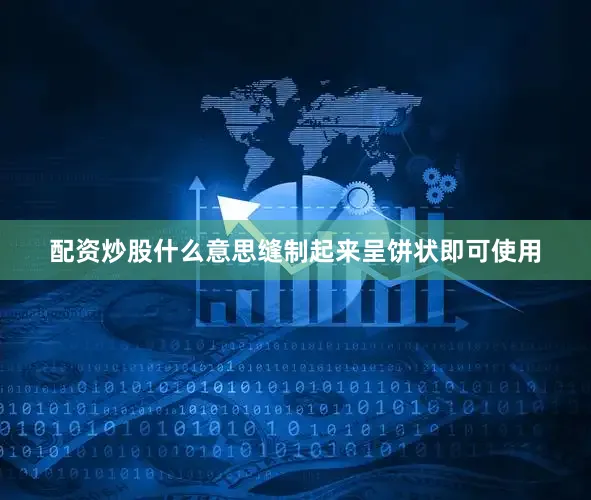 配资炒股什么意思缝制起来呈饼状即可使用