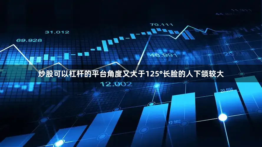 炒股可以杠杆的平台角度又大于125°长脸的人下颌较大