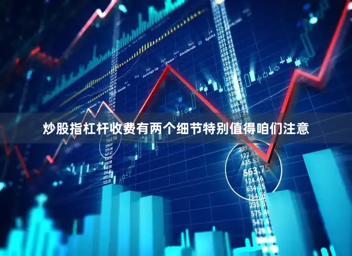 炒股指杠杆收费有两个细节特别值得咱们注意