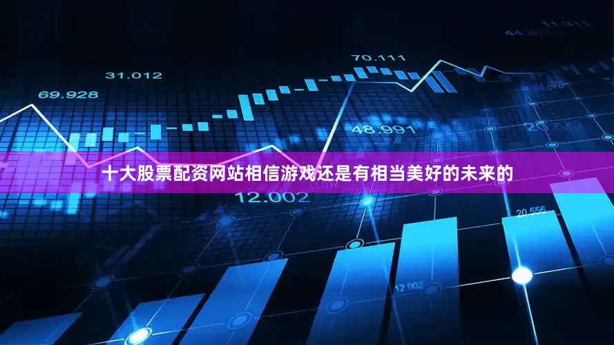 十大股票配资网站相信游戏还是有相当美好的未来的