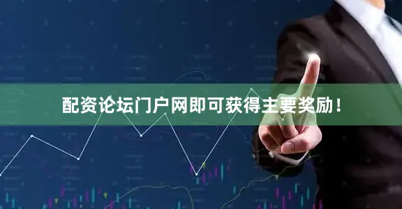 配资论坛门户网即可获得主要奖励！