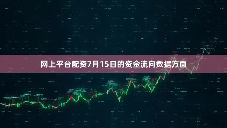 网上平台配资7月15日的资金流向数据方面