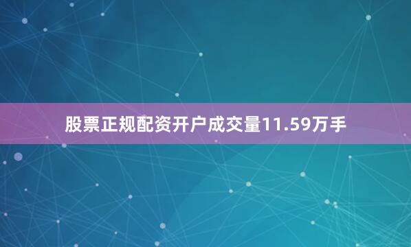 股票正规配资开户成交量11.59万手