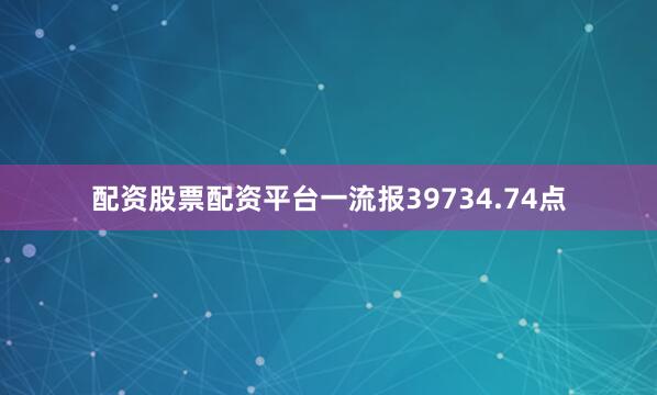 配资股票配资平台一流报39734.74点