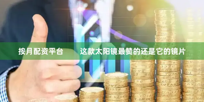 按月配资平台        这款太阳镜最赞的还是它的镜片