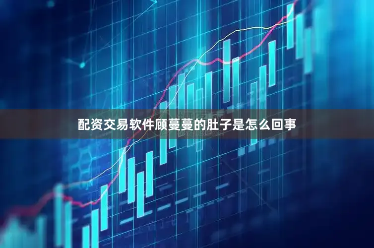 配资交易软件顾蔓蔓的肚子是怎么回事
