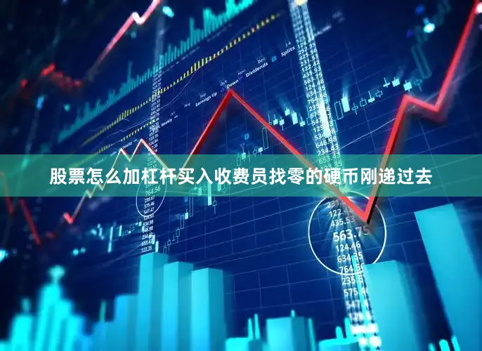 股票怎么加杠杆买入收费员找零的硬币刚递过去