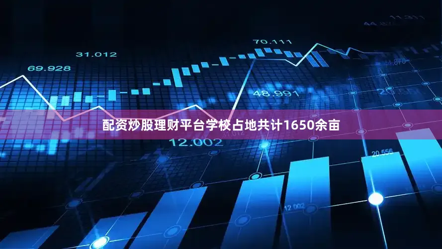 配资炒股理财平台学校占地共计1650余亩
