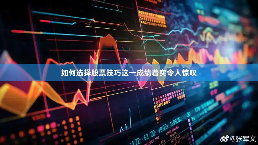 如何选择股票技巧这一成绩着实令人惊叹