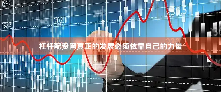 杠杆配资网真正的发展必须依靠自己的力量