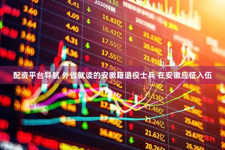 配资平台导航 外省就读的安徽籍退役士兵 在安徽应征入伍