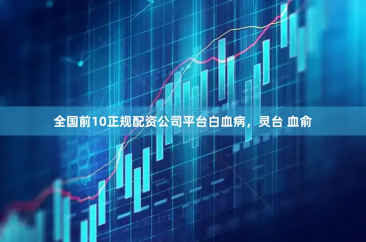 全国前10正规配资公司平台白血病，灵台 血俞
