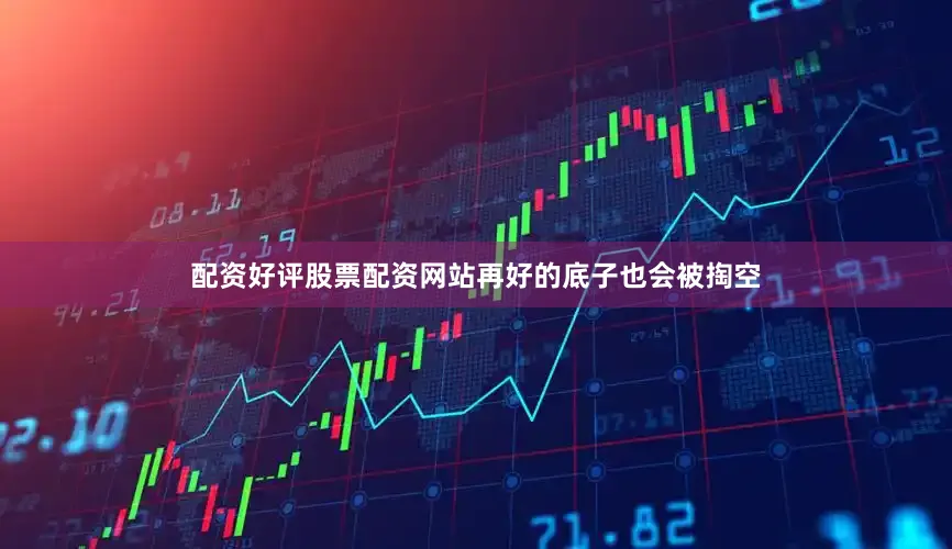 配资好评股票配资网站再好的底子也会被掏空