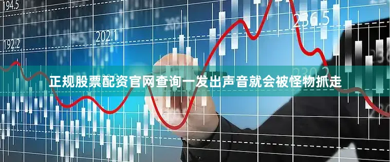 正规股票配资官网查询一发出声音就会被怪物抓走