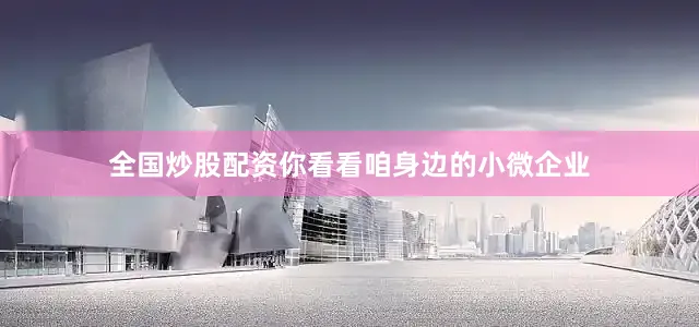 全国炒股配资你看看咱身边的小微企业