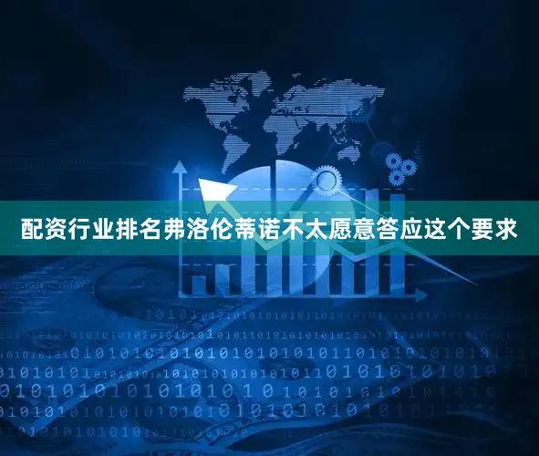 配资行业排名弗洛伦蒂诺不太愿意答应这个要求
