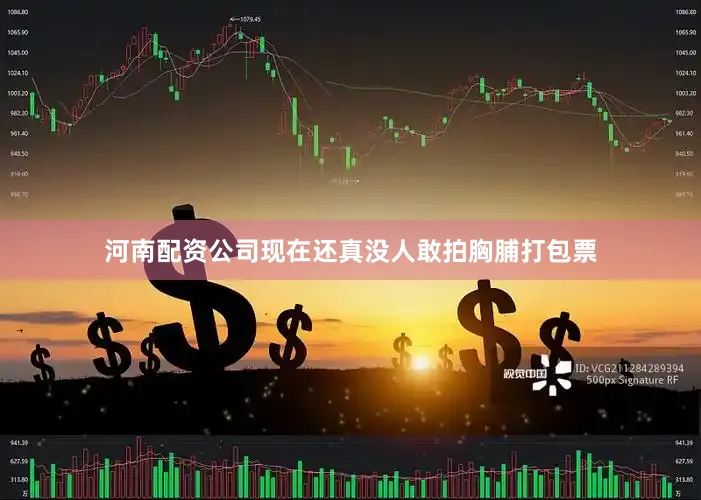 河南配资公司现在还真没人敢拍胸脯打包票