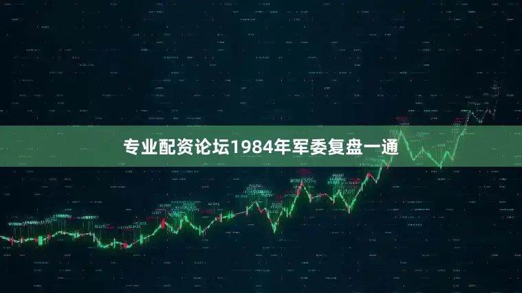 专业配资论坛1984年军委复盘一通