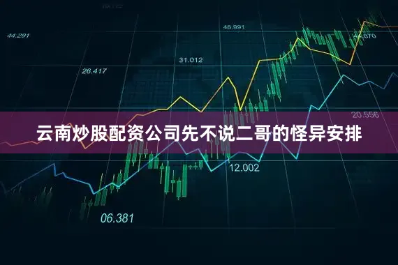 云南炒股配资公司先不说二哥的怪异安排