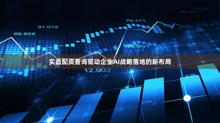 实盘配资查询驱动企业AI战略落地的新布局