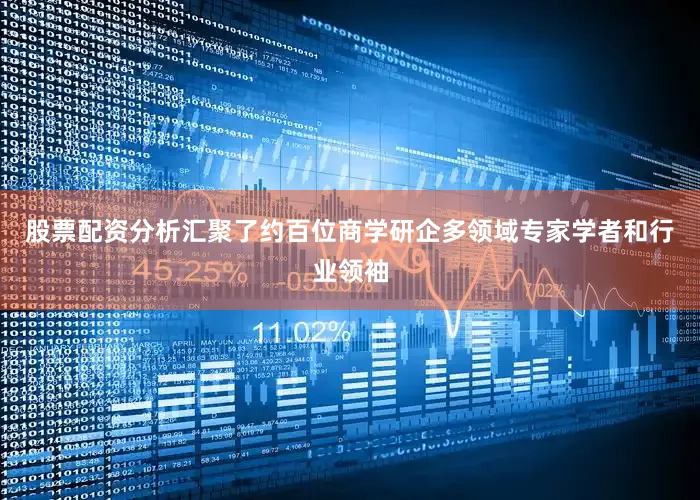股票配资分析汇聚了约百位商学研企多领域专家学者和行业领袖