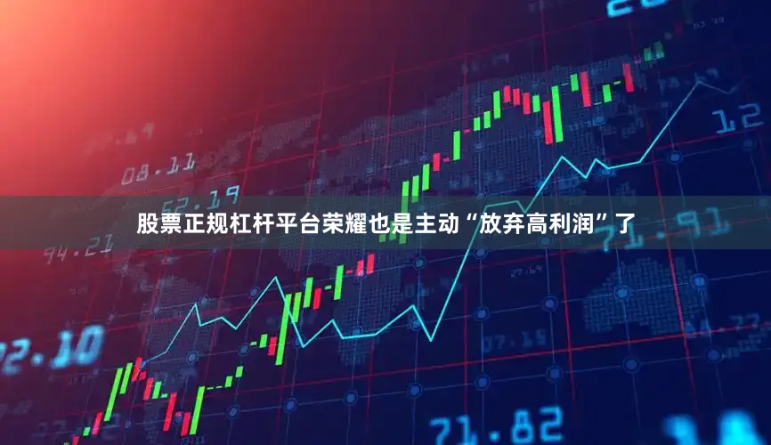 股票正规杠杆平台荣耀也是主动“放弃高利润”了