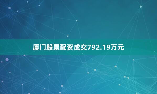 厦门股票配资成交792.19万元