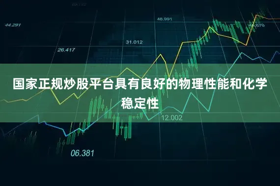 国家正规炒股平台具有良好的物理性能和化学稳定性