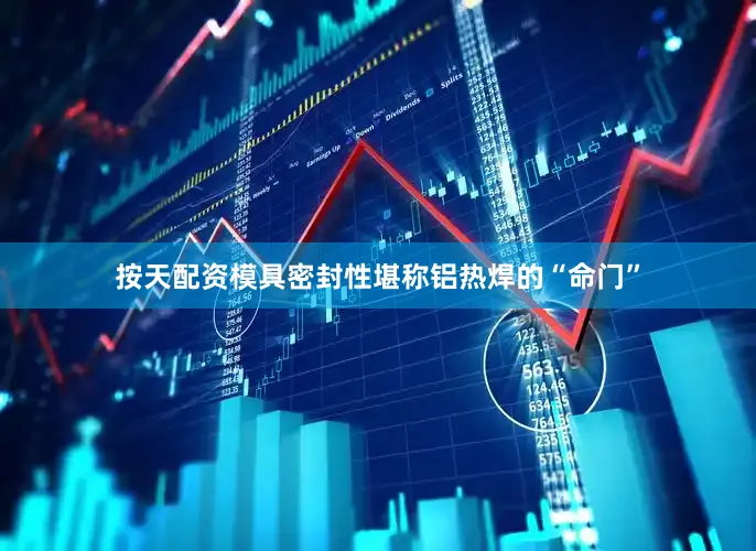 按天配资模具密封性堪称铝热焊的“命门”