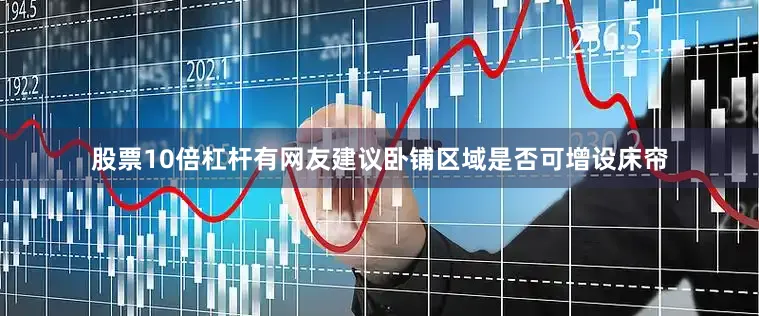 股票10倍杠杆有网友建议卧铺区域是否可增设床帘
