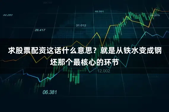 求股票配资这话什么意思？就是从铁水变成钢坯那个最核心的环节
