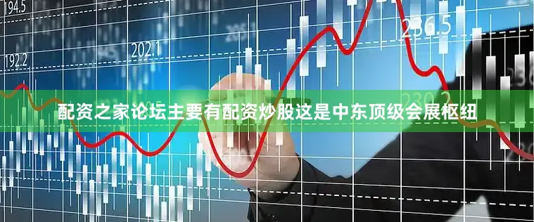 配资之家论坛主要有配资炒股这是中东顶级会展枢纽