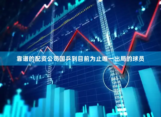 靠谱的配资公司国乒到目前为止唯一出局的球员