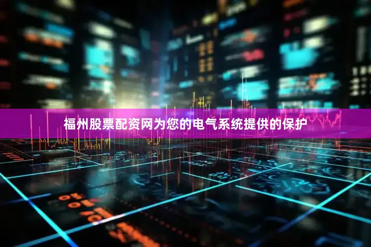 福州股票配资网为您的电气系统提供的保护